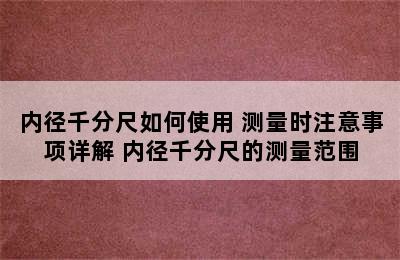 内径千分尺如何使用 测量时注意事项详解 内径千分尺的测量范围